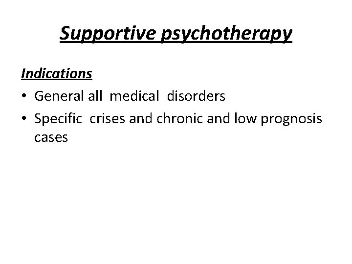Supportive psychotherapy Indications • General all medical disorders • Specific crises and chronic and