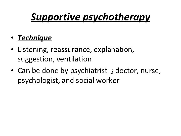 Supportive psychotherapy • Technique • Listening, reassurance, explanation, suggestion, ventilation • Can be done
