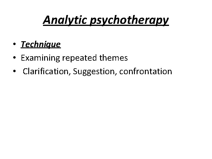 Analytic psychotherapy • Technique • Examining repeated themes • Clarification, Suggestion, confrontation 
