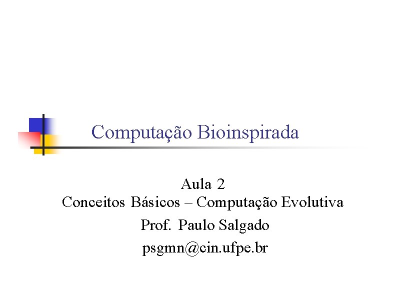 Computação Bioinspirada Aula 2 Conceitos Básicos – Computação Evolutiva Prof. Paulo Salgado psgmn@cin. ufpe.