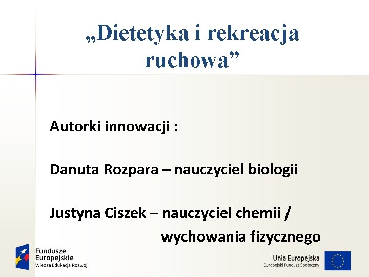  „Dietetyka i rekreacja ruchowa” Autorki innowacji : Danuta Rozpara – nauczyciel biologii Justyna