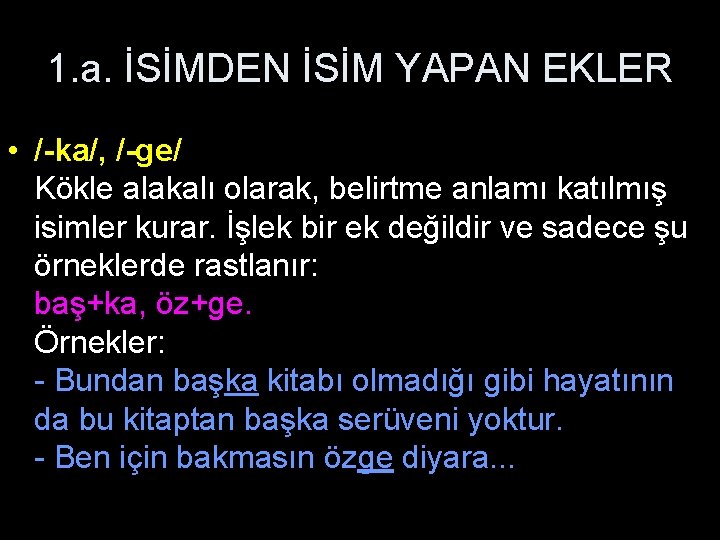 1. a. İSİMDEN İSİM YAPAN EKLER • /-ka/, /-ge/ Kökle alakalı olarak, belirtme anlamı