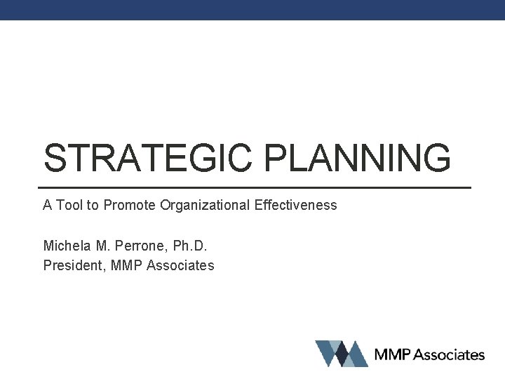 STRATEGIC PLANNING A Tool to Promote Organizational Effectiveness Michela M. Perrone, Ph. D. President,