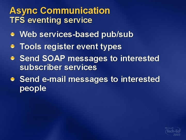 Async Communication TFS eventing service Web services-based pub/sub Tools register event types Send SOAP