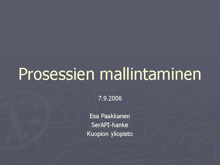 Prosessien mallintaminen 7. 9. 2006 Esa Paakkanen Ser. API-hanke Kuopion yliopisto 