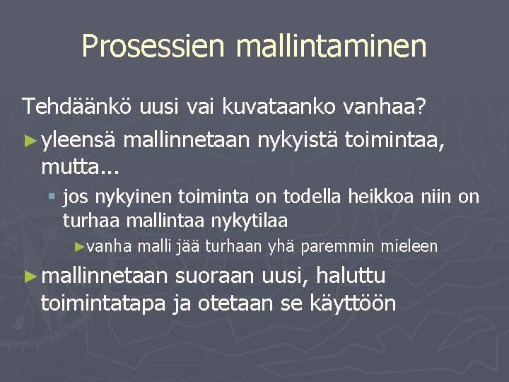 Prosessien mallintaminen Tehdäänkö uusi vai kuvataanko vanhaa? ► yleensä mallinnetaan nykyistä toimintaa, mutta. .