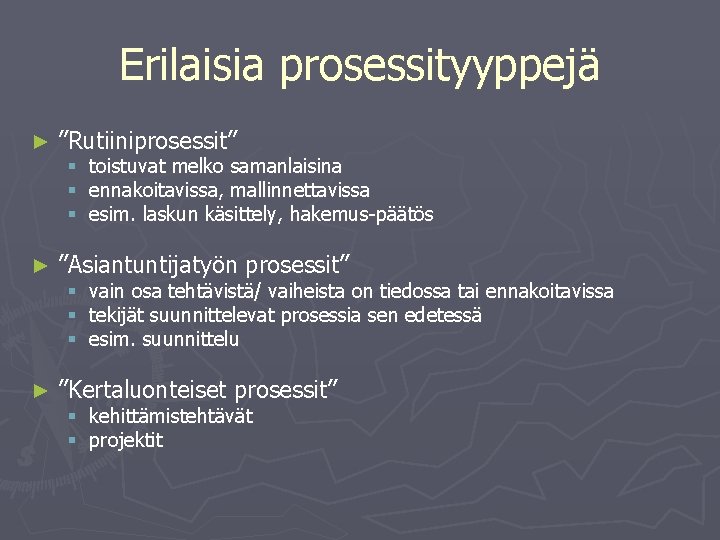 Erilaisia prosessityyppejä ► ”Rutiiniprosessit” ► ”Asiantuntijatyön prosessit” ► ”Kertaluonteiset prosessit” § toistuvat melko samanlaisina