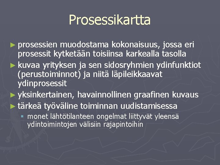 Prosessikartta ► prosessien muodostama kokonaisuus, jossa eri prosessit kytketään toisiinsa karkealla tasolla ► kuvaa