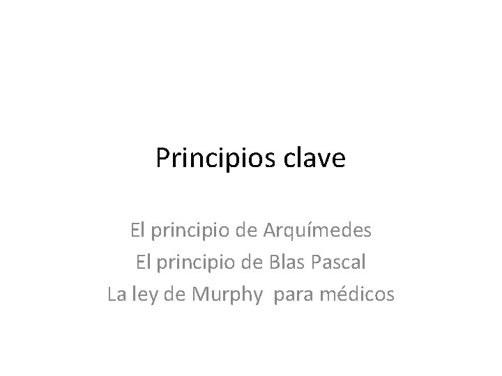 Principios clave El principio de Arquímedes El principio de Blas Pascal La ley de