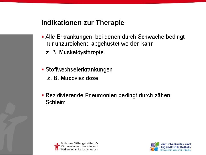 Indikationen zur Therapie § Alle Erkrankungen, bei denen durch Schwäche bedingt nur unzureichend abgehustet Indikationen zur Therapie § Alle Erkrankungen, bei denen durch Schwäche bedingt nur unzureichend abgehustet