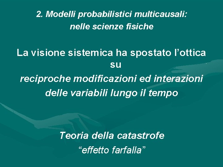 2. Modelli probabilistici multicausali: nelle scienze fisiche La visione sistemica ha spostato l’ottica su