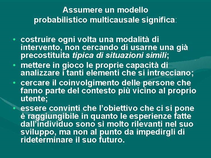 Assumere un modello probabilistico multicausale significa: • costruire ogni volta una modalità di intervento,