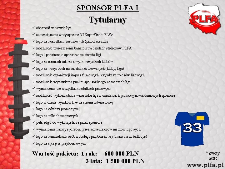 SPONSOR PLFA I Tytularny ü obecność w nazwie ligi ü automatycznie złoty sponsor VI SPONSOR PLFA I Tytularny ü obecność w nazwie ligi ü automatycznie złoty sponsor VI