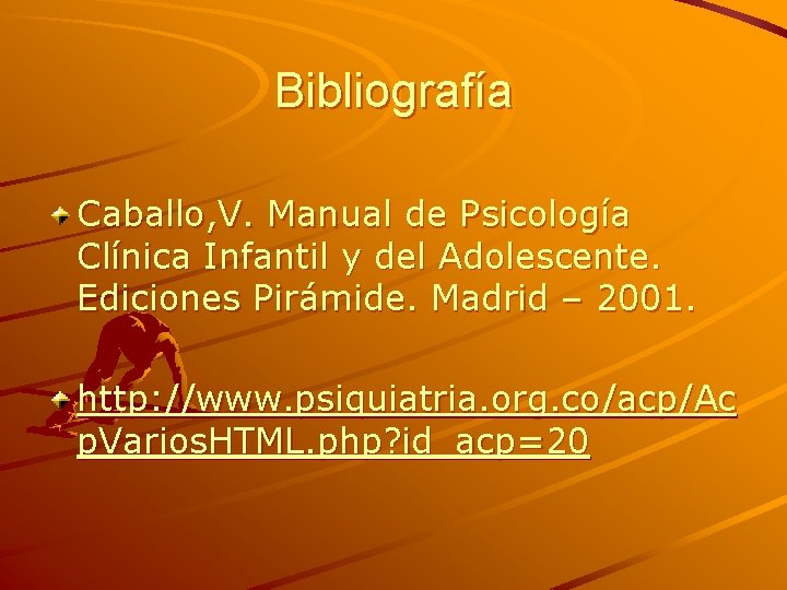 Bibliografía Caballo, V. Manual de Psicología Clínica Infantil y del Adolescente. Ediciones Pirámide. Madrid