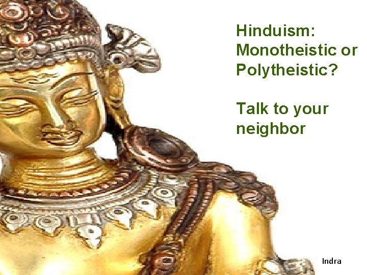 Hinduism: Monotheistic or Polytheistic? Talk to your neighbor Indra 