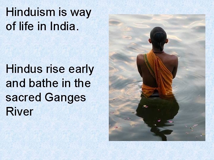 Hinduism is way of life in India. Hindus rise early and bathe in the