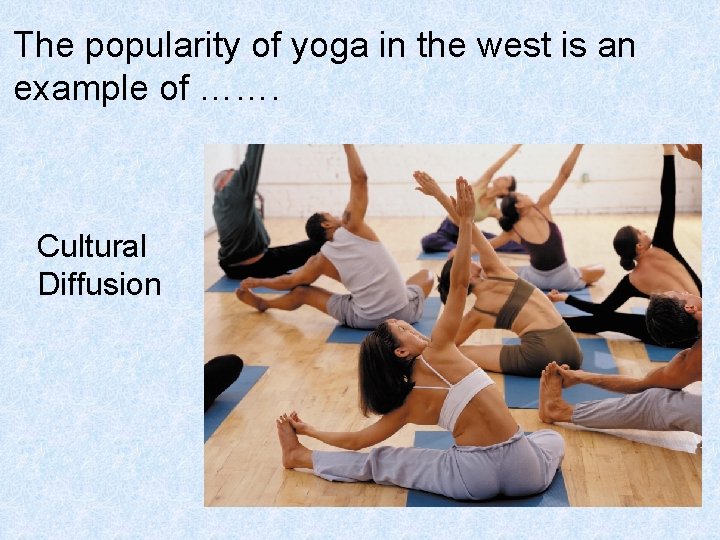 The popularity of yoga in the west is an example of ……. Cultural Diffusion