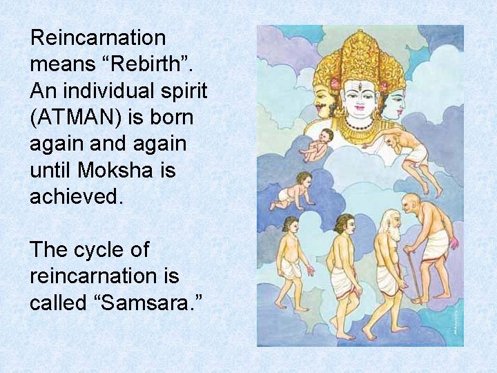 Reincarnation means “Rebirth”. An individual spirit (ATMAN) is born again and again until Moksha