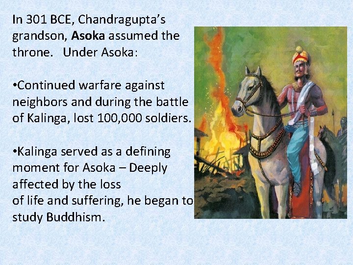 In 301 BCE, Chandragupta’s grandson, Asoka assumed the throne. Under Asoka: • Continued warfare