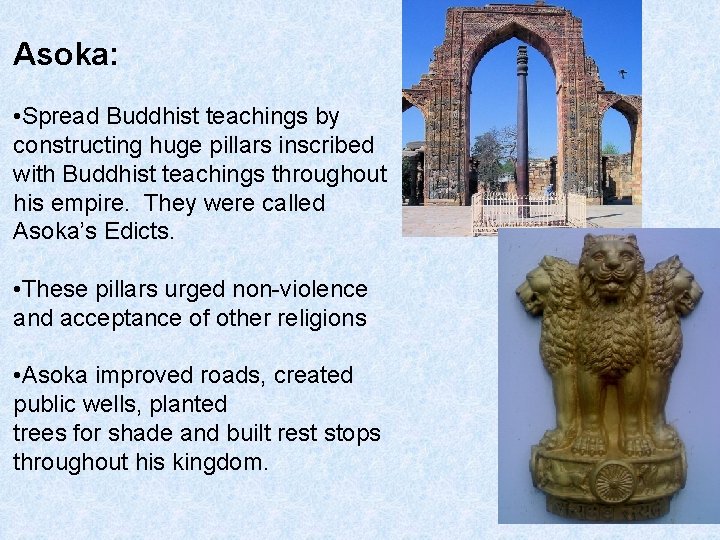 Asoka: • Spread Buddhist teachings by constructing huge pillars inscribed with Buddhist teachings throughout