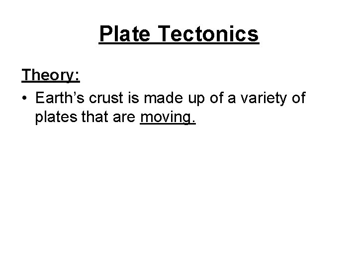 Plate Tectonics Theory: • Earth’s crust is made up of a variety of plates