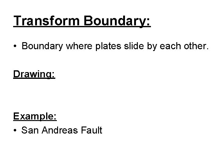 Transform Boundary: • Boundary where plates slide by each other. Drawing: Example: • San