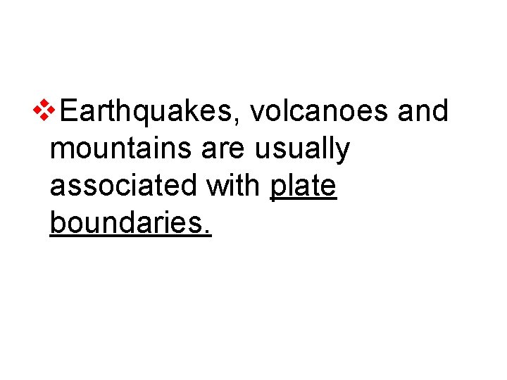 v. Earthquakes, volcanoes and mountains are usually associated with plate boundaries. 