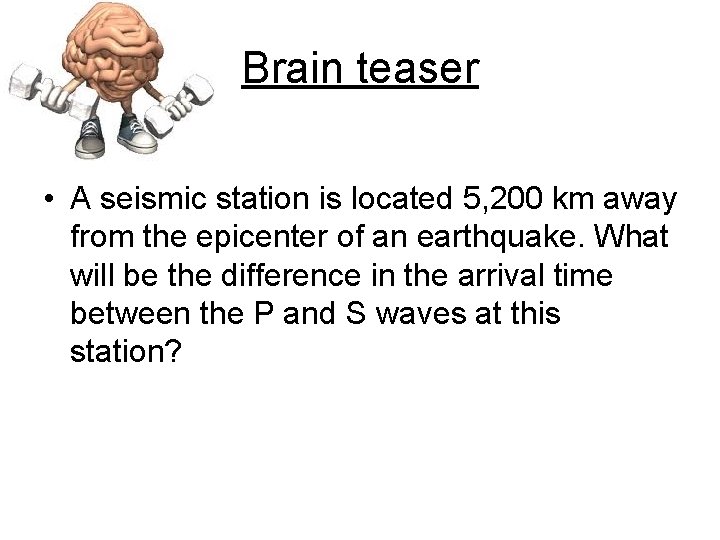 Brain teaser • A seismic station is located 5, 200 km away from the