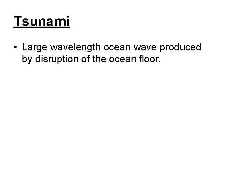 Tsunami • Large wavelength ocean wave produced by disruption of the ocean floor. 