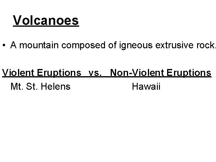 Volcanoes • A mountain composed of igneous extrusive rock. Violent Eruptions vs. Non-Violent Eruptions