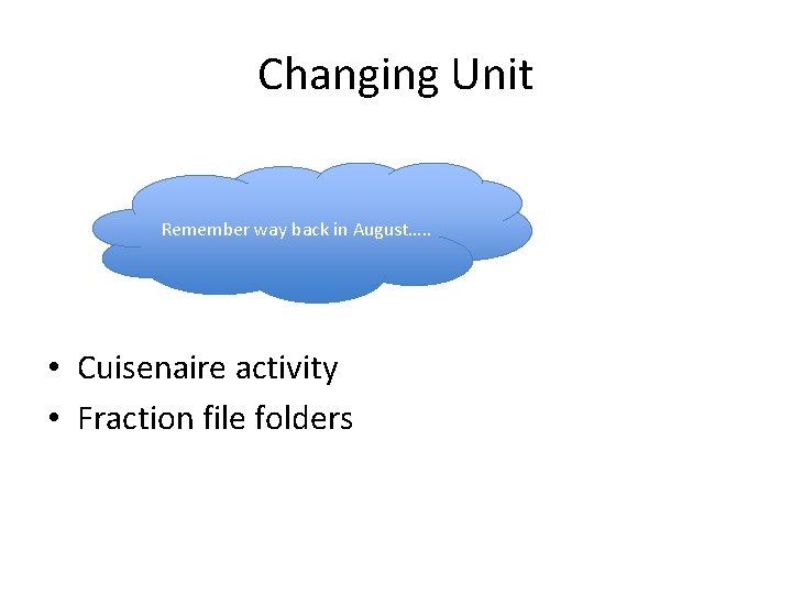 Changing Unit Remember way back in August…. . • Cuisenaire activity • Fraction file