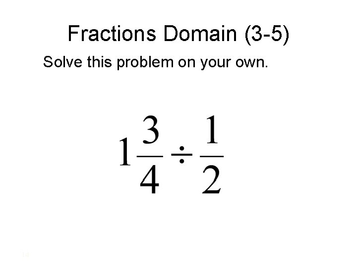 Fractions Domain (3 -5) Solve this problem on your own. 14 