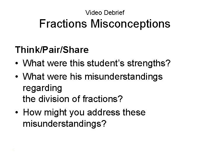 Video Debrief Fractions Misconceptions Think/Pair/Share • What were this student’s strengths? • What were