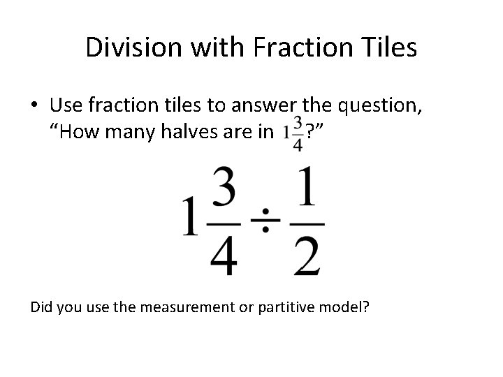 Division with Fraction Tiles • Use fraction tiles to answer the question, “How many