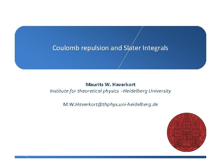 Coulomb repulsion and Slater Integrals Maurits W. Haverkort Institute for theoretical physics – Heidelberg