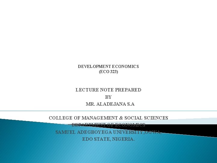 DEVELOPMENT ECONOMICS (ECO 323) LECTURE NOTE PREPARED BY MR. ALADEJANA S. A COLLEGE OF
