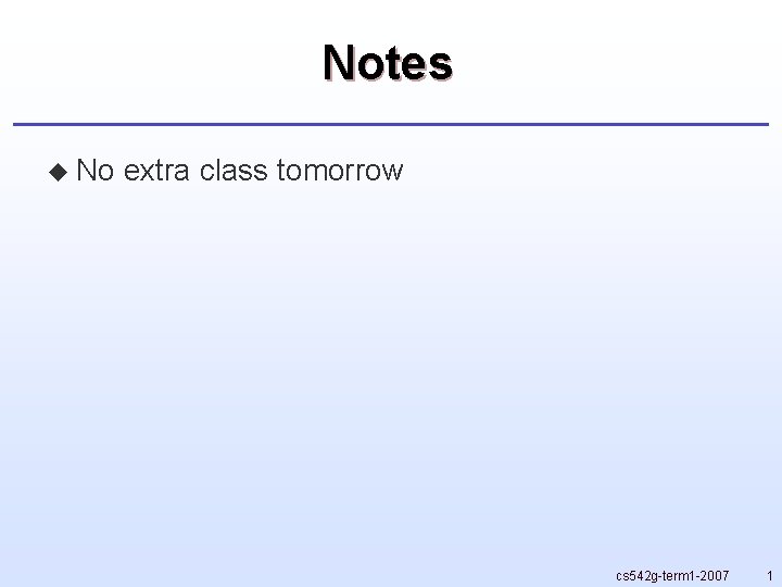 Notes u No extra class tomorrow cs 542 g-term 1 -2007 1 