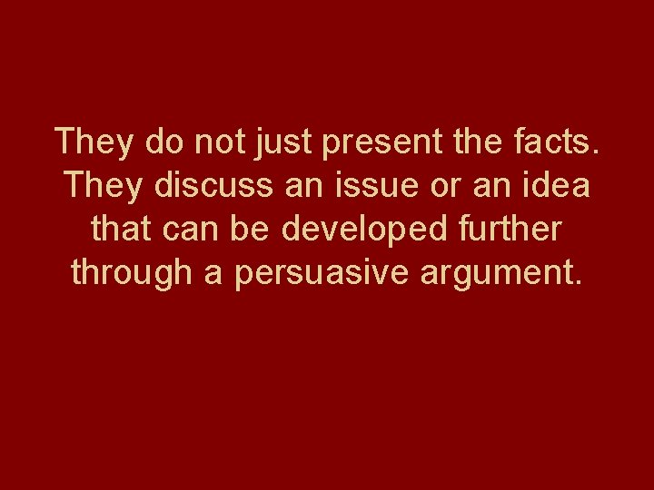 They do not just present the facts. They discuss an issue or an idea