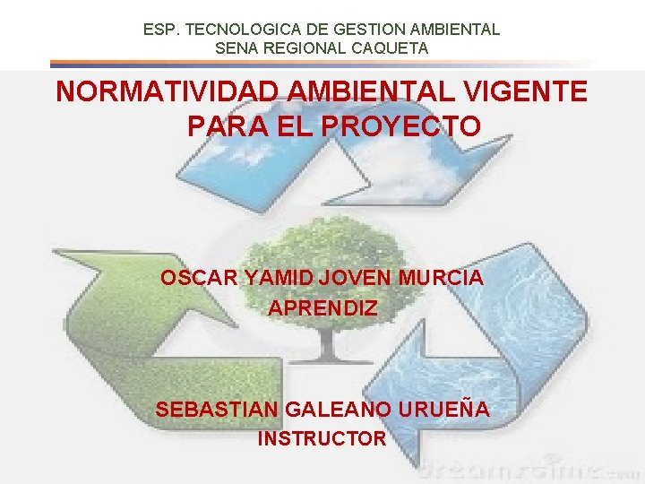 ESP. TECNOLOGICA DE GESTION AMBIENTAL SENA REGIONAL CAQUETA NORMATIVIDAD AMBIENTAL VIGENTE PARA EL PROYECTO