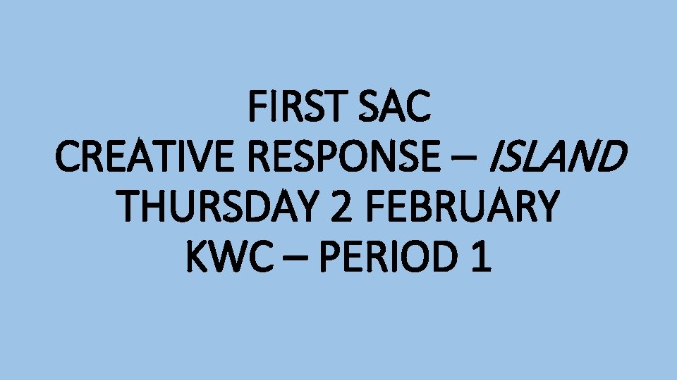 FIRST SAC CREATIVE RESPONSE – ISLAND THURSDAY 2 FEBRUARY KWC – PERIOD 1 