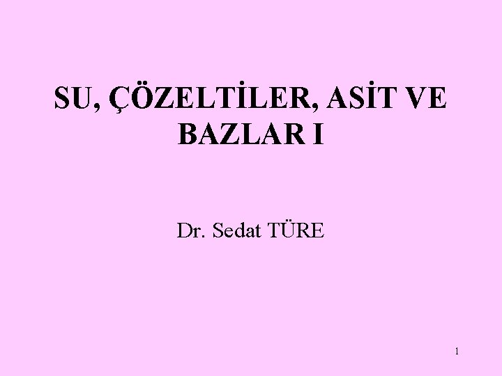 SU, ÇÖZELTİLER, ASİT VE BAZLAR I Dr. Sedat TÜRE 1 