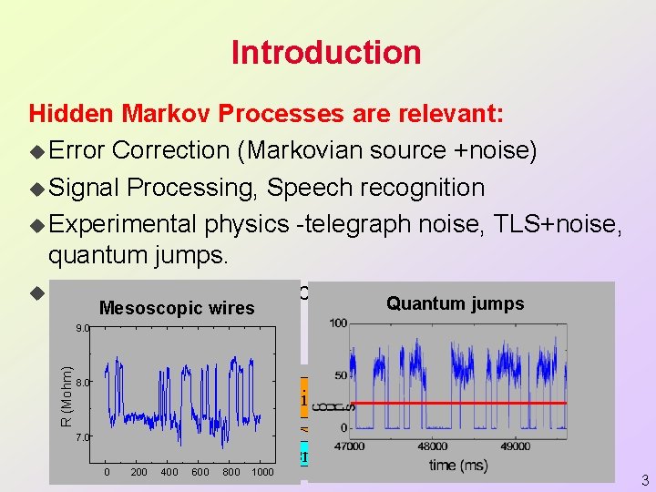 Introduction Hidden Markov Processes are relevant: u Error Correction (Markovian source +noise) u Signal