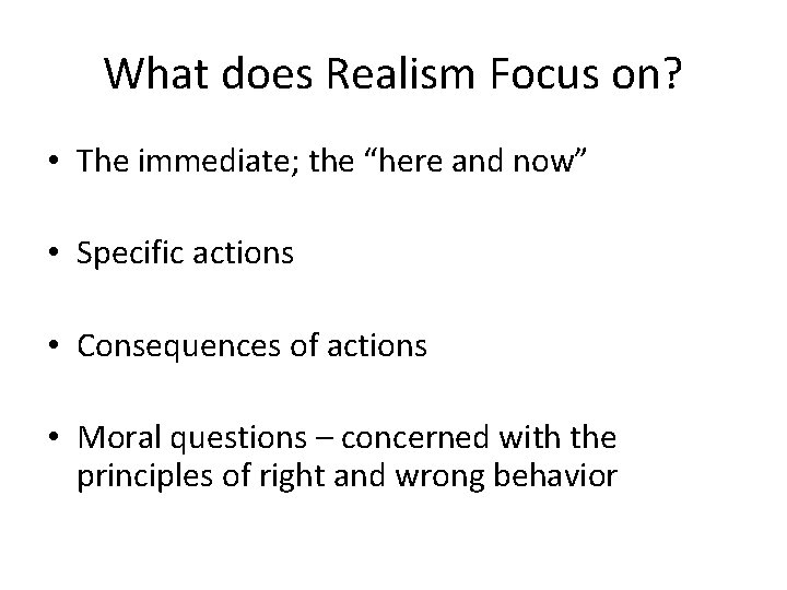 What does Realism Focus on? • The immediate; the “here and now” • Specific