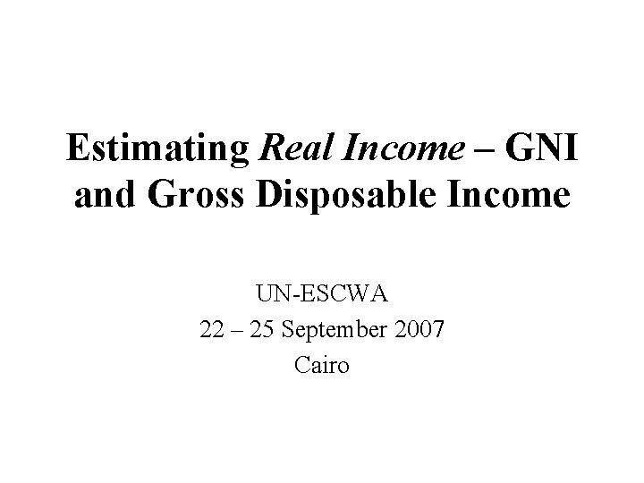 Estimating Real Income – GNI and Gross Disposable Income UN-ESCWA 22 – 25 September