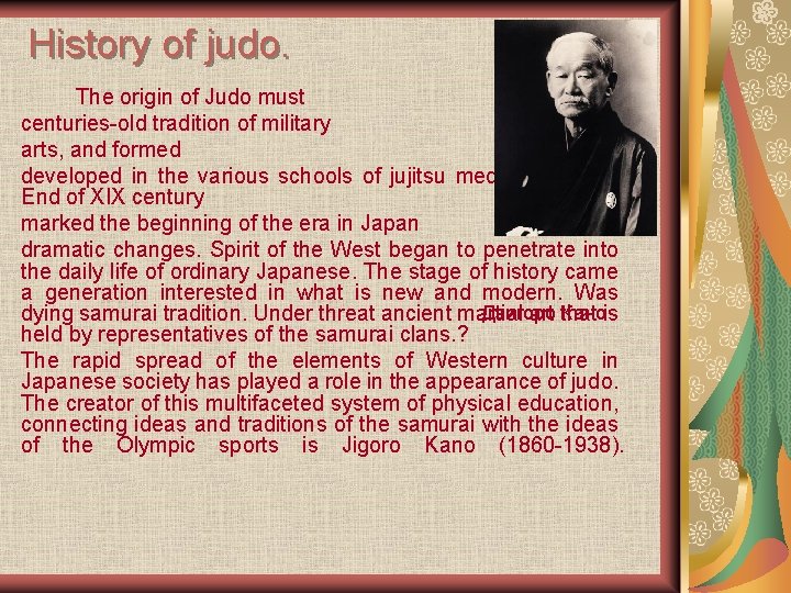 History of judo. The origin of Judo must centuries-old tradition of military arts, and