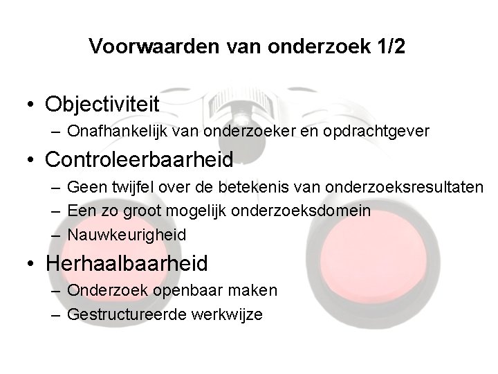 Voorwaarden van onderzoek 1/2 • Objectiviteit – Onafhankelijk van onderzoeker en opdrachtgever • Controleerbaarheid