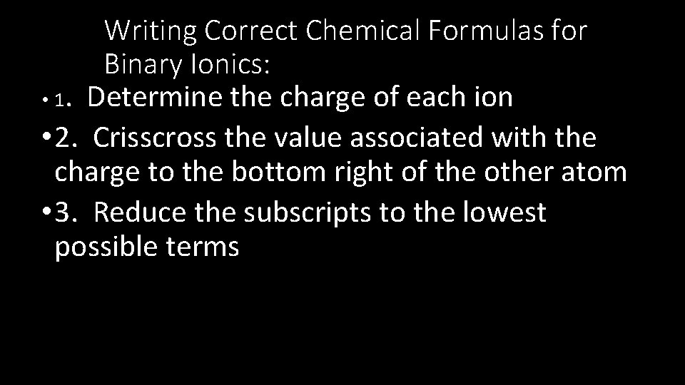 Writing Correct Chemical Formulas for Binary Ionics: • 1. Determine the charge of each