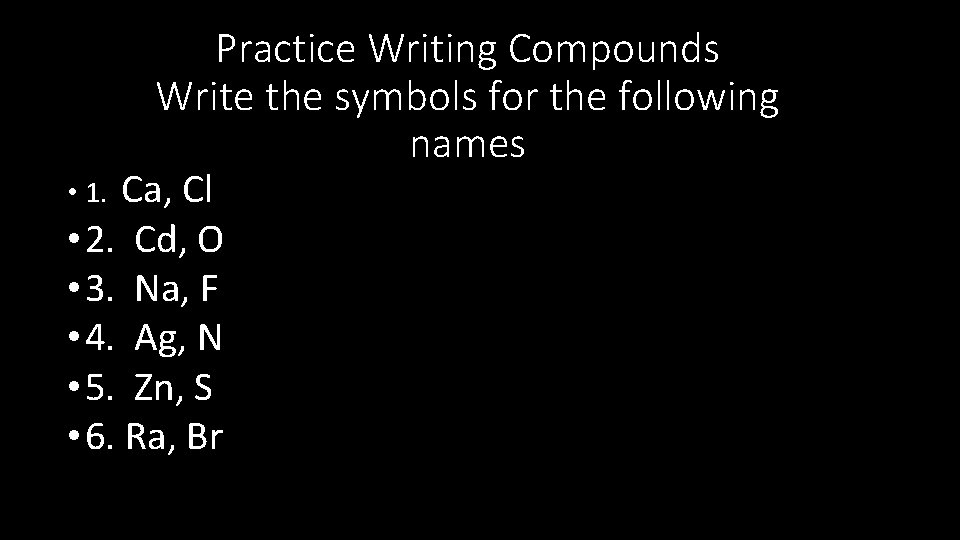 Practice Writing Compounds Write the symbols for the following names Ca, Cl • 2.