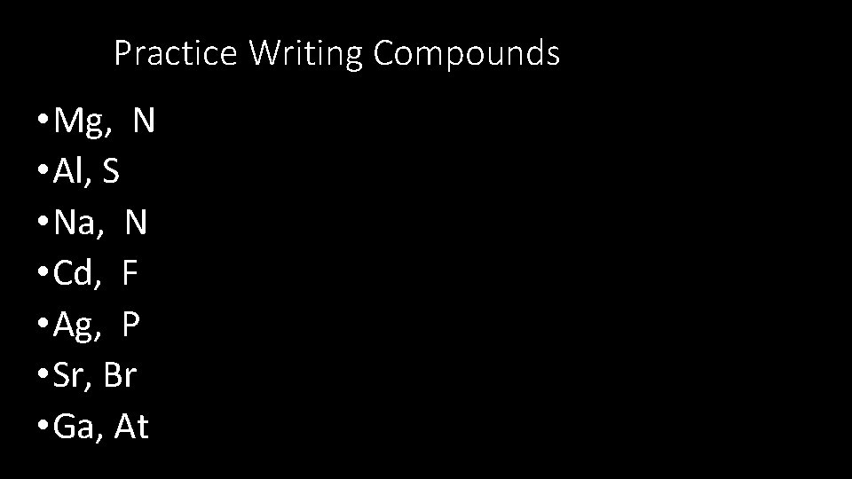 Practice Writing Compounds • Mg, N • Al, S • Na, N • Cd,