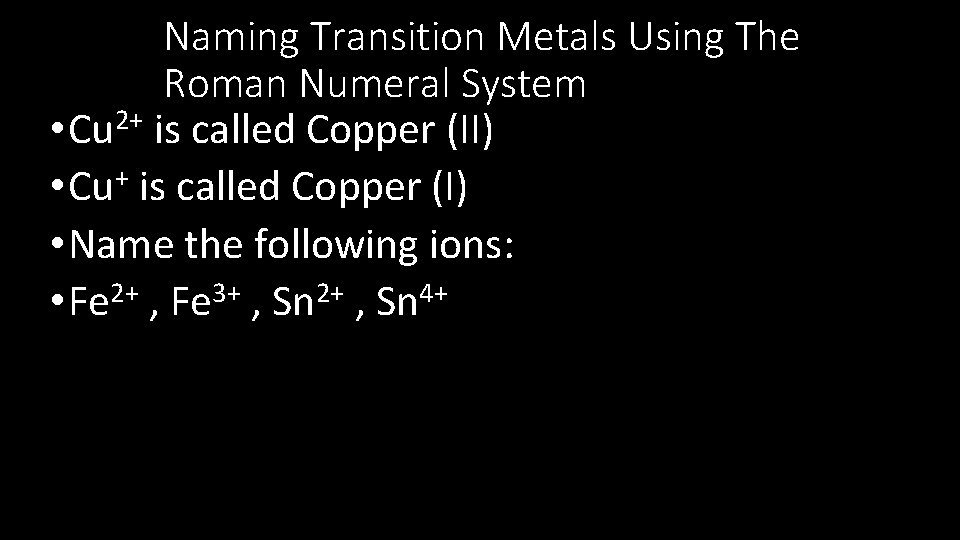 Naming Transition Metals Using The Roman Numeral System • Cu 2+ is called Copper
